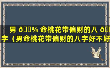 男 🌾 命桃花带偏财的八 🐠 字（男命桃花带偏财的八字好不好）